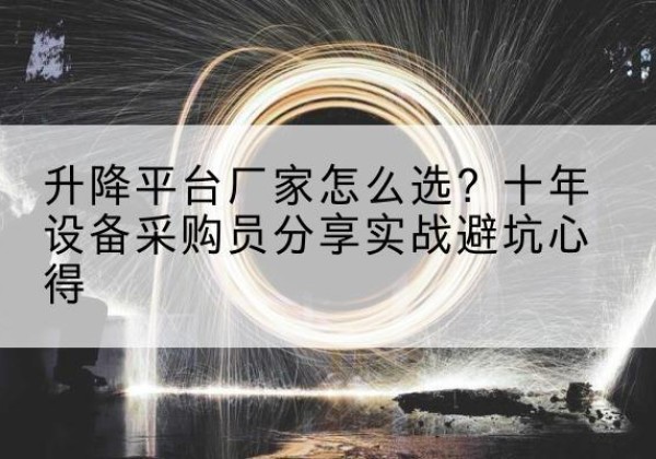 合肥升降平台厂家-怎么选？十年设备采购员分享实战避坑心得