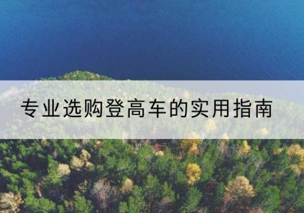 合肥电动登高车厂家推荐-专业选购登高车的实用指南